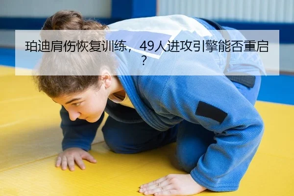 珀迪肩伤恢复训练，49人进攻引擎能否重启？